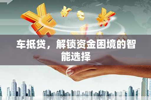 上杭车抵贷，解锁资金困境的智能选择