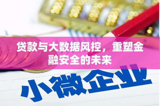 上杭贷款与大数据风控，重塑金融安全的未来