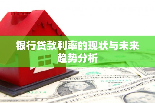 上杭银行贷款利率的现状与未来趋势分析