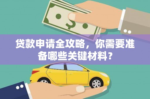 上杭贷款申请全攻略，你需要准备哪些关键材料？