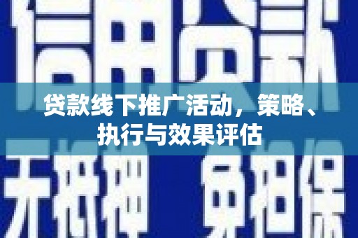 上杭贷款线下推广活动，策略、执行与效果评估