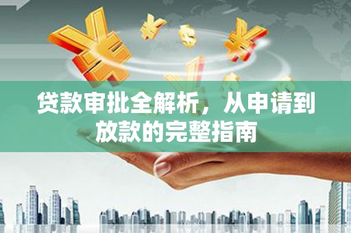 上杭贷款审批全解析，从申请到放款的完整指南