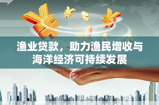 上杭渔业贷款，助力渔民增收与海洋经济可持续发展