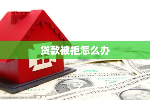 上杭贷款被拒怎么办