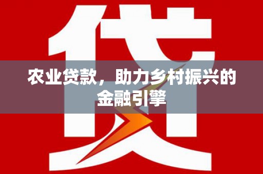 上杭农业贷款，助力乡村振兴的金融引擎