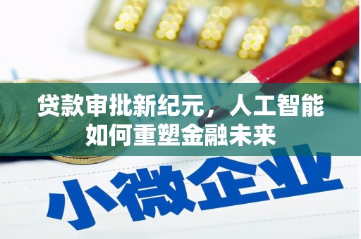 上杭贷款审批新纪元，人工智能如何重塑金融未来
