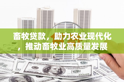 上杭畜牧贷款，助力农业现代化，推动畜牧业高质量发展