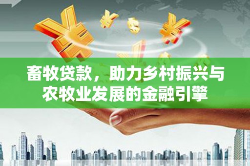 上杭畜牧贷款，助力乡村振兴与农牧业发展的金融引擎
