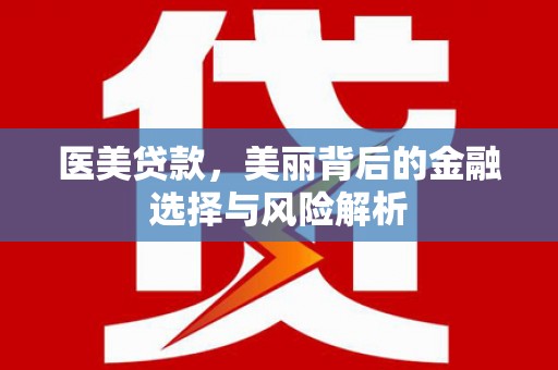 上杭医美贷款，美丽背后的金融选择与风险解析