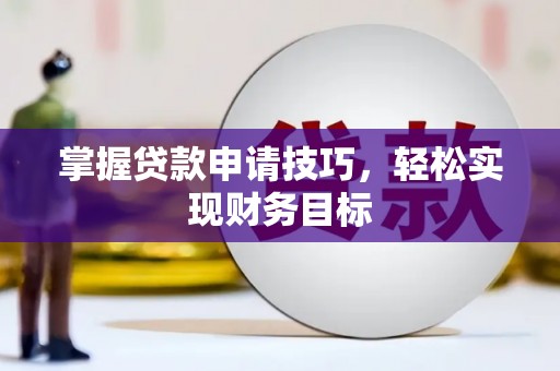 上杭掌握贷款申请技巧，轻松实现财务目标