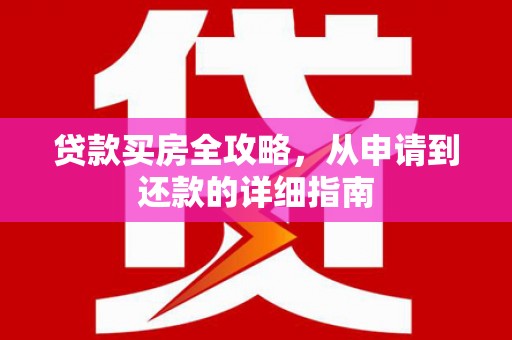 上杭贷款买房全攻略，从申请到还款的详细指南