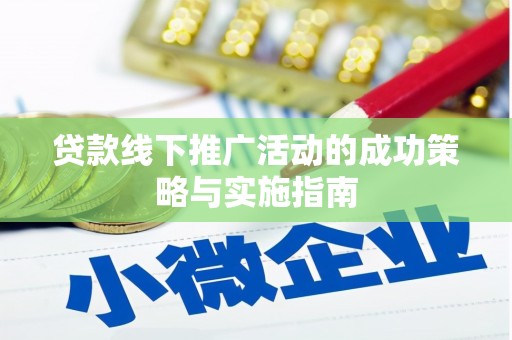 上杭贷款线下推广活动的成功策略与实施指南