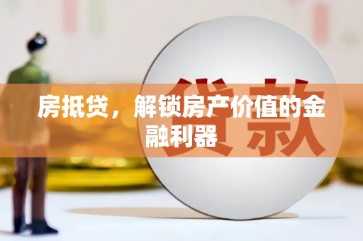 上杭房抵贷，解锁房产价值的金融利器