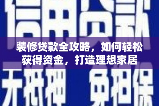 上杭装修贷款全攻略，如何轻松获得资金，打造理想家居