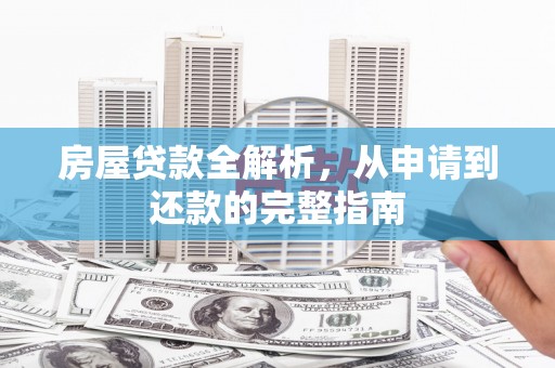 上杭房屋贷款全解析，从申请到还款的完整指南