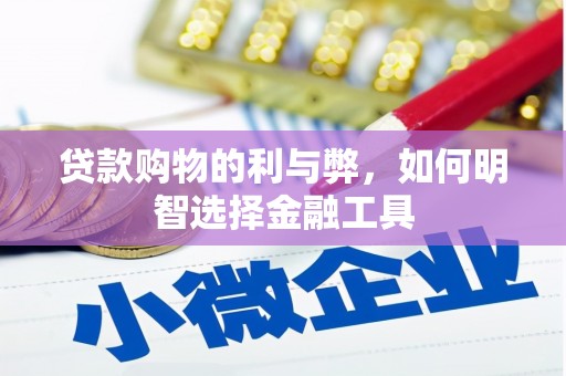 上杭贷款购物的利与弊，如何明智选择金融工具