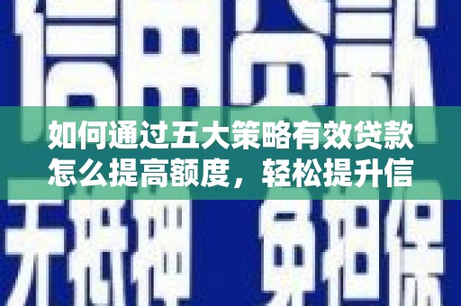 上杭如何通过五大策略有效贷款怎么提高额度，轻松提升信用价值