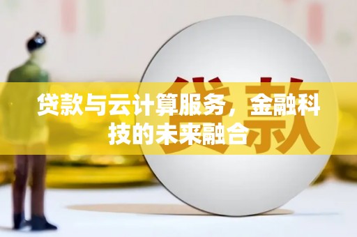 上杭贷款与云计算服务，金融科技的未来融合