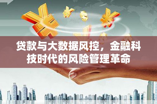 上杭贷款与大数据风控，金融科技时代的风险管理革命