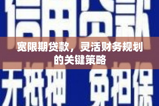 上杭宽限期贷款，灵活财务规划的关键策略