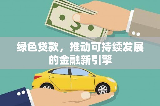 上杭绿色贷款，推动可持续发展的金融新引擎