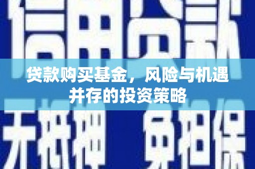 上杭贷款购买基金，风险与机遇并存的投资策略