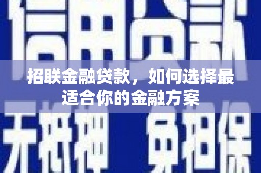 上杭招联金融贷款，如何选择最适合你的金融方案