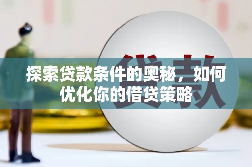 上杭探索贷款条件的奥秘，如何优化你的借贷策略