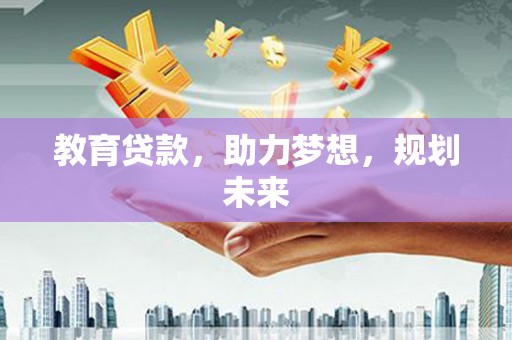 上杭教育贷款，助力梦想，规划未来