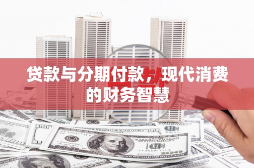 上杭贷款与分期付款，现代消费的财务智慧