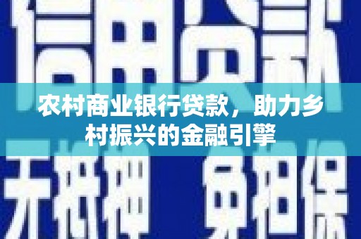 上杭农村商业银行贷款，助力乡村振兴的金融引擎