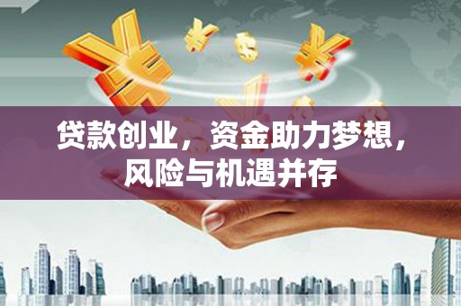 上杭贷款创业，资金助力梦想，风险与机遇并存
