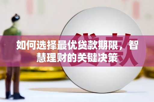 上杭如何选择最优贷款期限，智慧理财的关键决策