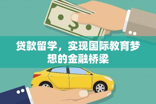 上杭贷款留学，实现国际教育梦想的金融桥梁