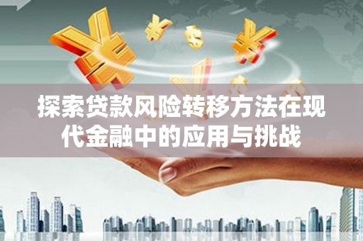 上杭探索贷款风险转移方法在现代金融中的应用与挑战