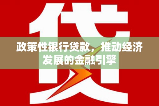 上杭政策性银行贷款，推动经济发展的金融引擎