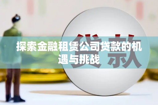 上杭探索金融租赁公司贷款的机遇与挑战