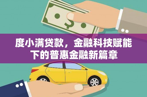上杭度小满贷款，金融科技赋能下的普惠金融新篇章