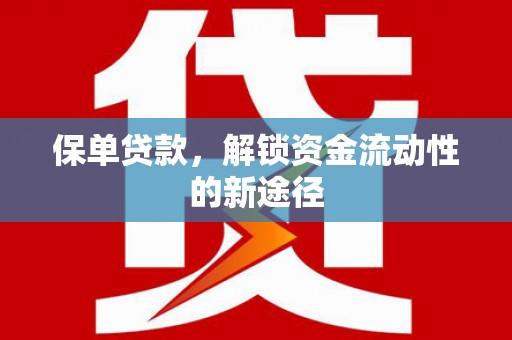 上杭保单贷款，解锁资金流动性的新途径