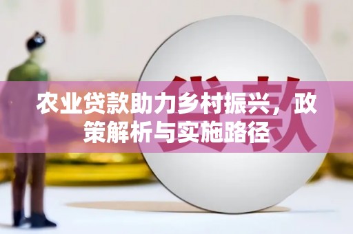 上杭农业贷款助力乡村振兴，政策解析与实施路径