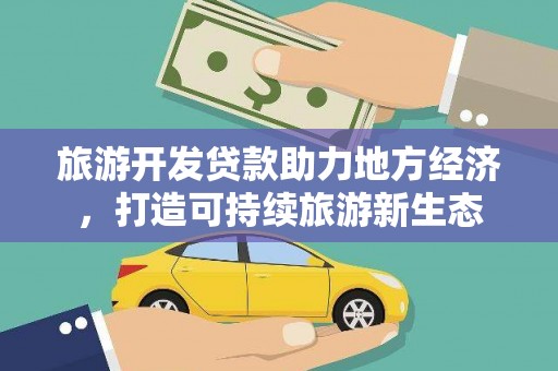 上杭旅游开发贷款助力地方经济，打造可持续旅游新生态
