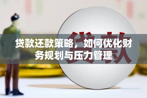 上杭贷款还款策略，如何优化财务规划与压力管理