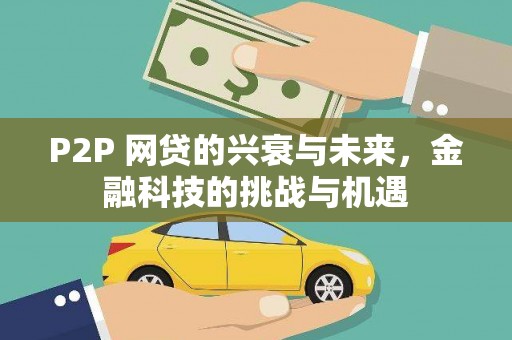 上杭P2P 网贷的兴衰与未来，金融科技的挑战与机遇