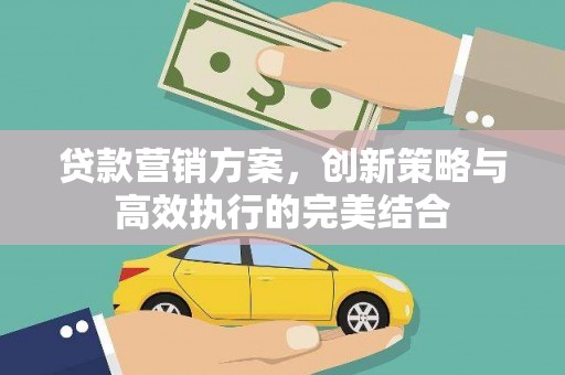 上杭贷款营销方案，创新策略与高效执行的完美结合