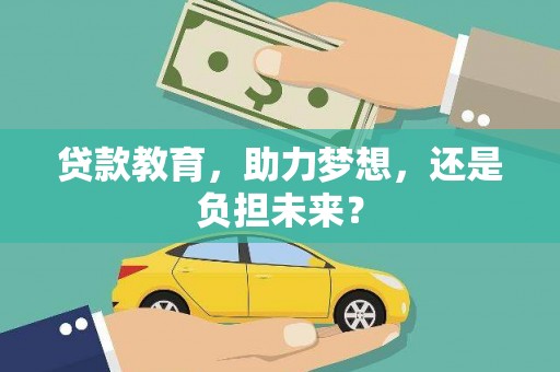上杭贷款教育，助力梦想，还是负担未来？