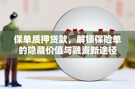 上杭保单质押贷款，解锁保险单的隐藏价值与融资新途径
