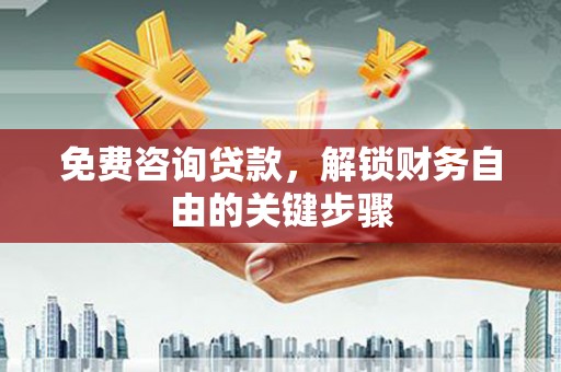 上杭免费咨询贷款，解锁财务自由的关键步骤