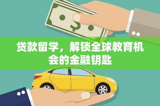 上杭贷款留学，解锁全球教育机会的金融钥匙