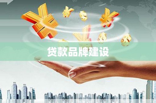 上杭贷款品牌建设