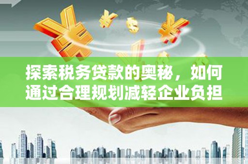 上杭探索税务贷款的奥秘，如何通过合理规划减轻企业负担